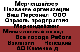 Мерчендайзер › Название организации ­ Ваш Персонал, ООО › Отрасль предприятия ­ Мерчендайзинг › Минимальный оклад ­ 17 000 - Все города Работа » Вакансии   . Ненецкий АО,Каменка д.